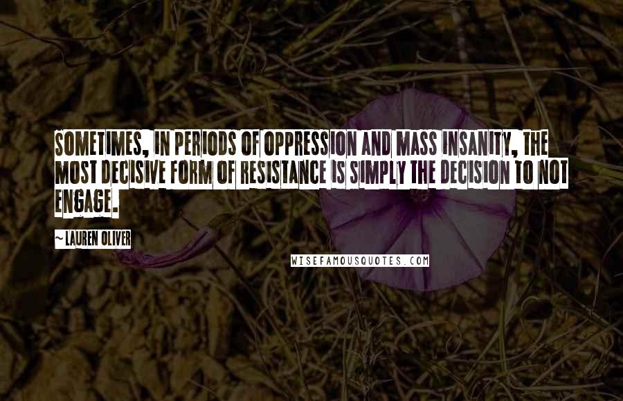 Lauren Oliver Quotes: Sometimes, in periods of oppression and mass insanity, the most decisive form of resistance is simply the decision to not engage.