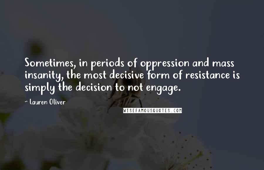 Lauren Oliver Quotes: Sometimes, in periods of oppression and mass insanity, the most decisive form of resistance is simply the decision to not engage.