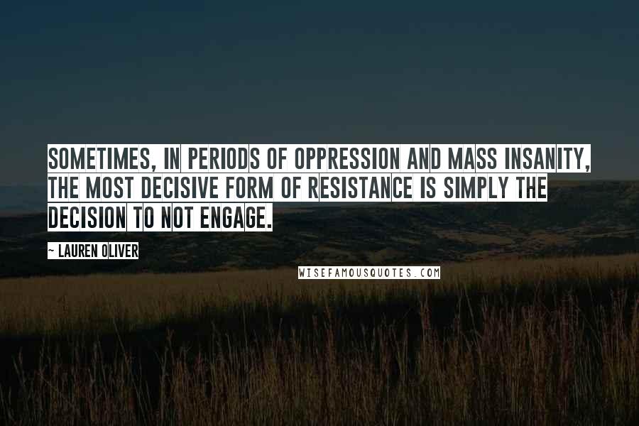 Lauren Oliver Quotes: Sometimes, in periods of oppression and mass insanity, the most decisive form of resistance is simply the decision to not engage.