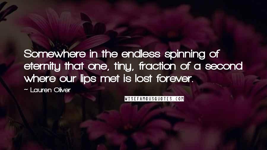 Lauren Oliver Quotes: Somewhere in the endless spinning of eternity that one, tiny, fraction of a second where our lips met is lost forever.