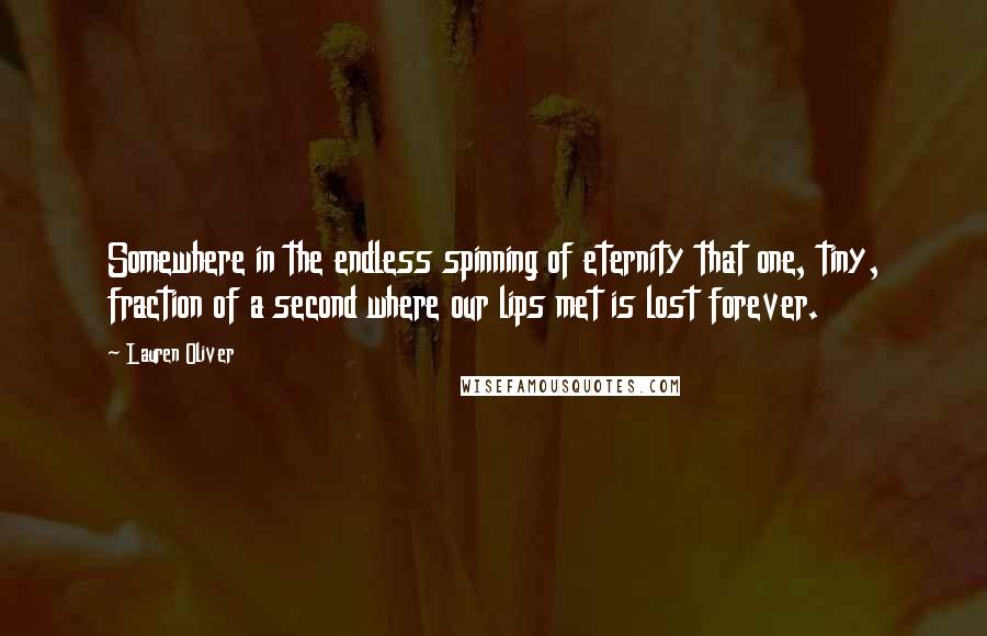 Lauren Oliver Quotes: Somewhere in the endless spinning of eternity that one, tiny, fraction of a second where our lips met is lost forever.