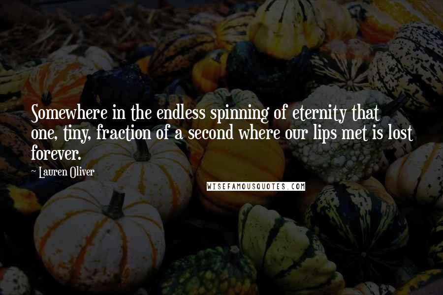 Lauren Oliver Quotes: Somewhere in the endless spinning of eternity that one, tiny, fraction of a second where our lips met is lost forever.