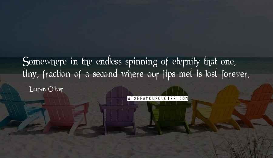 Lauren Oliver Quotes: Somewhere in the endless spinning of eternity that one, tiny, fraction of a second where our lips met is lost forever.