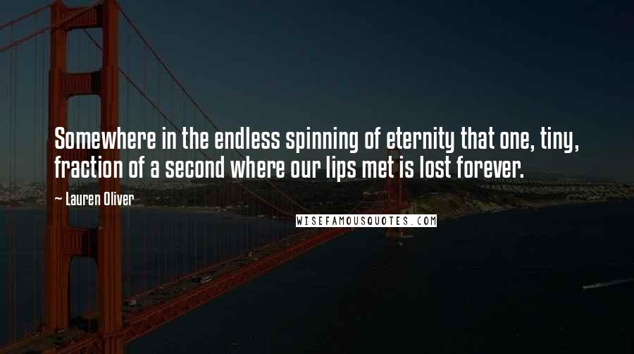 Lauren Oliver Quotes: Somewhere in the endless spinning of eternity that one, tiny, fraction of a second where our lips met is lost forever.