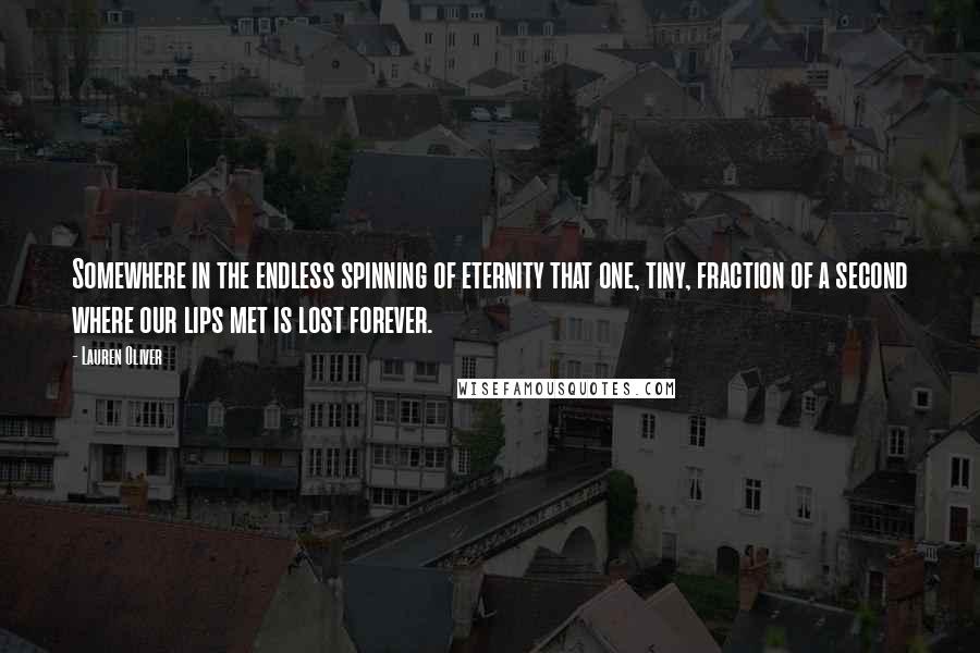 Lauren Oliver Quotes: Somewhere in the endless spinning of eternity that one, tiny, fraction of a second where our lips met is lost forever.