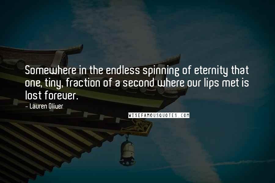 Lauren Oliver Quotes: Somewhere in the endless spinning of eternity that one, tiny, fraction of a second where our lips met is lost forever.