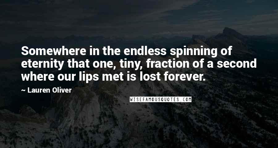 Lauren Oliver Quotes: Somewhere in the endless spinning of eternity that one, tiny, fraction of a second where our lips met is lost forever.