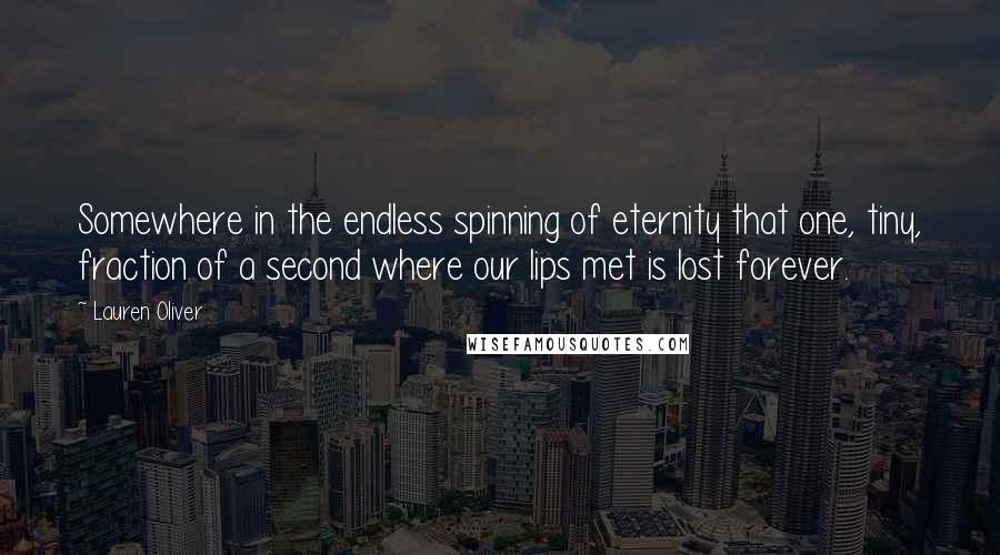 Lauren Oliver Quotes: Somewhere in the endless spinning of eternity that one, tiny, fraction of a second where our lips met is lost forever.