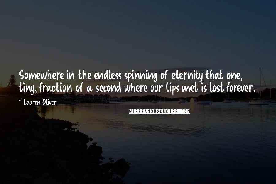 Lauren Oliver Quotes: Somewhere in the endless spinning of eternity that one, tiny, fraction of a second where our lips met is lost forever.