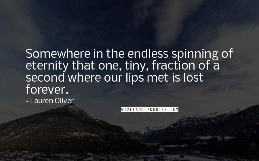 Lauren Oliver Quotes: Somewhere in the endless spinning of eternity that one, tiny, fraction of a second where our lips met is lost forever.
