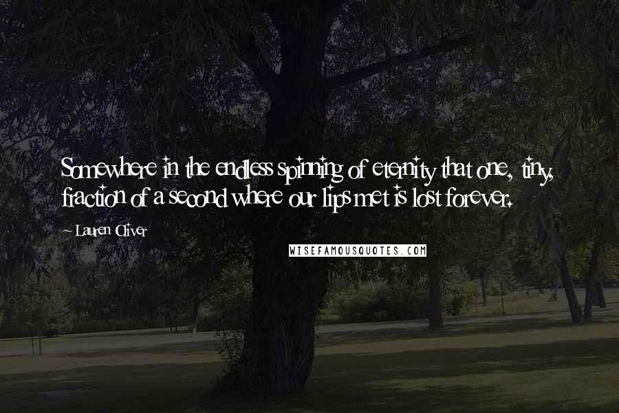 Lauren Oliver Quotes: Somewhere in the endless spinning of eternity that one, tiny, fraction of a second where our lips met is lost forever.