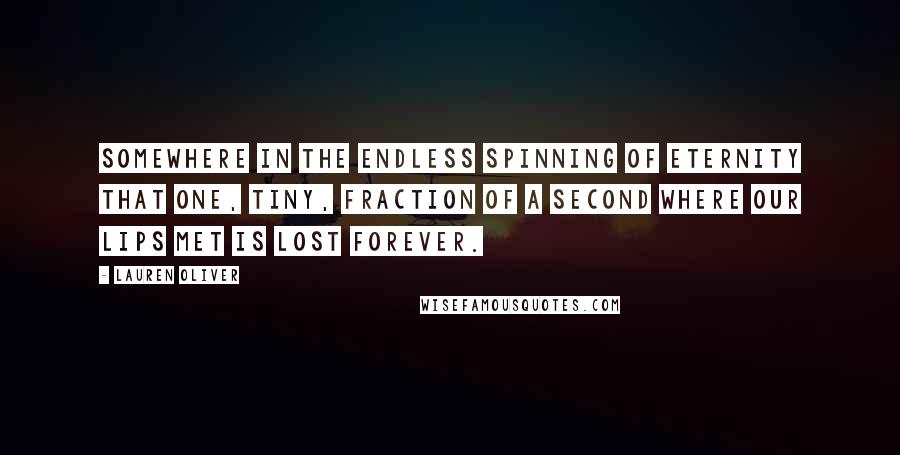 Lauren Oliver Quotes: Somewhere in the endless spinning of eternity that one, tiny, fraction of a second where our lips met is lost forever.