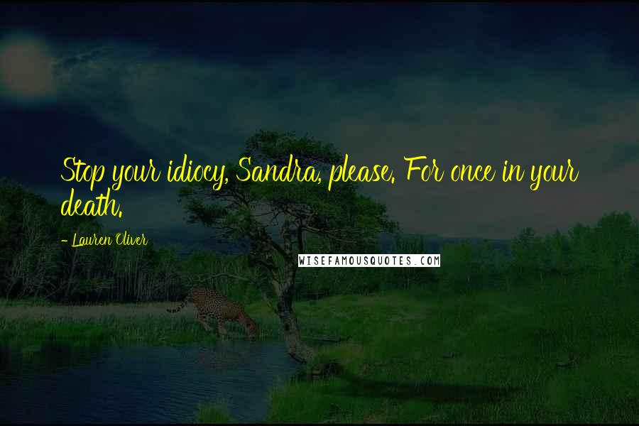 Lauren Oliver Quotes: Stop your idiocy, Sandra, please. For once in your death.