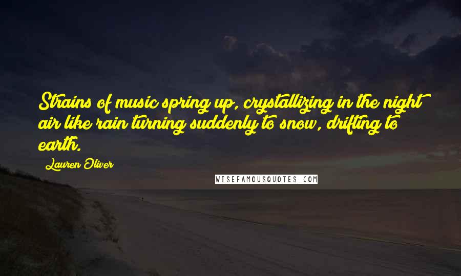 Lauren Oliver Quotes: Strains of music spring up, crystallizing in the night air like rain turning suddenly to snow, drifting to earth.