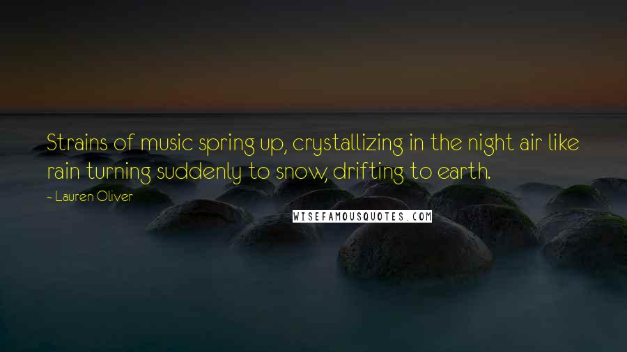 Lauren Oliver Quotes: Strains of music spring up, crystallizing in the night air like rain turning suddenly to snow, drifting to earth.