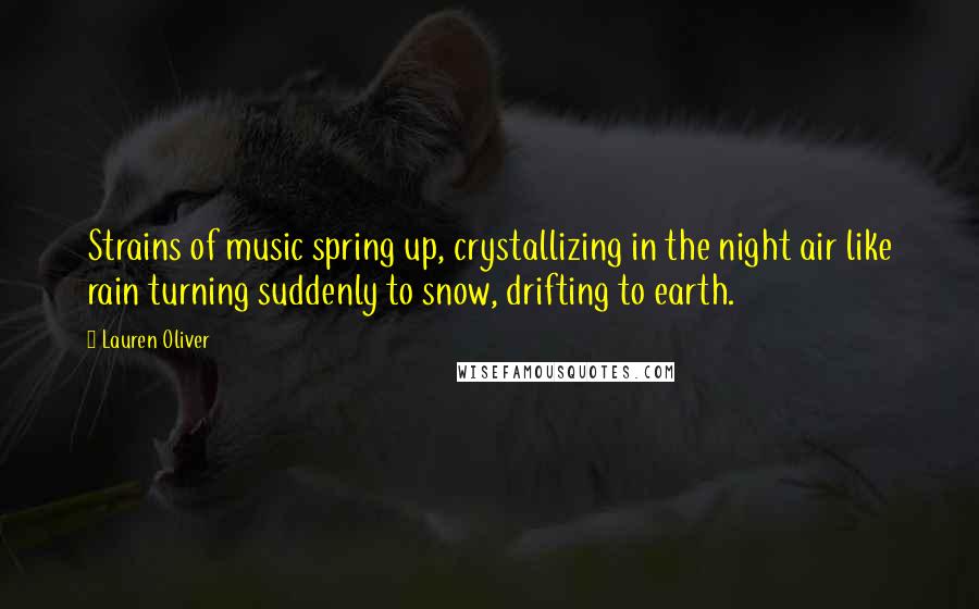 Lauren Oliver Quotes: Strains of music spring up, crystallizing in the night air like rain turning suddenly to snow, drifting to earth.