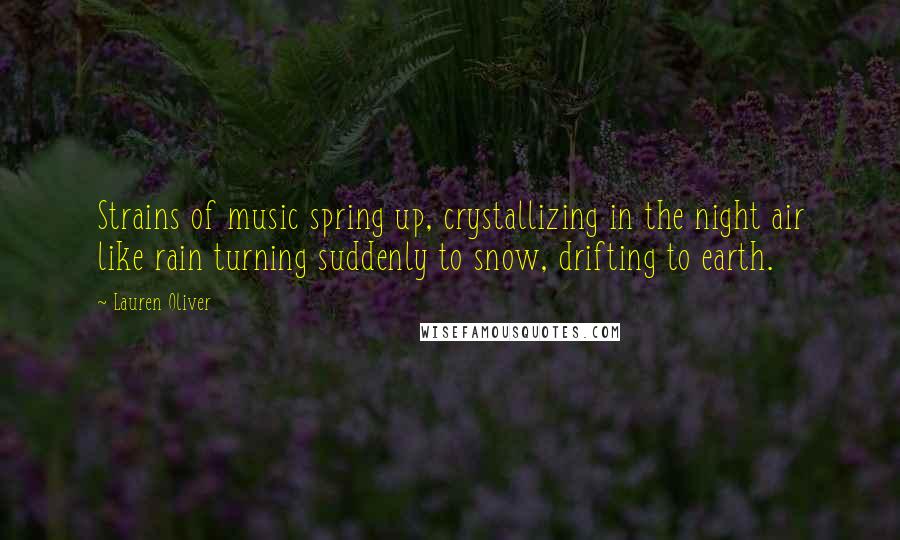 Lauren Oliver Quotes: Strains of music spring up, crystallizing in the night air like rain turning suddenly to snow, drifting to earth.