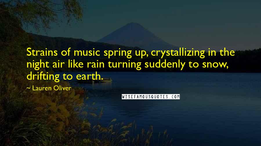 Lauren Oliver Quotes: Strains of music spring up, crystallizing in the night air like rain turning suddenly to snow, drifting to earth.
