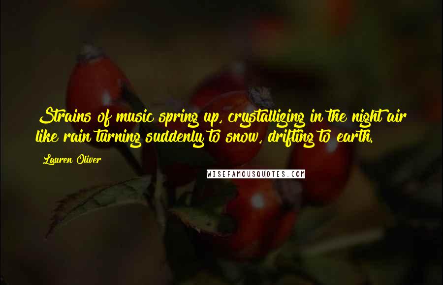 Lauren Oliver Quotes: Strains of music spring up, crystallizing in the night air like rain turning suddenly to snow, drifting to earth.