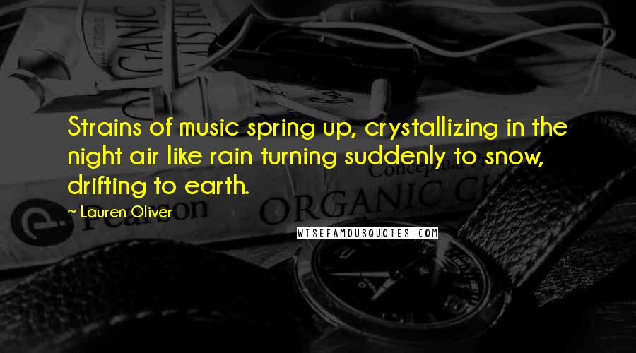 Lauren Oliver Quotes: Strains of music spring up, crystallizing in the night air like rain turning suddenly to snow, drifting to earth.