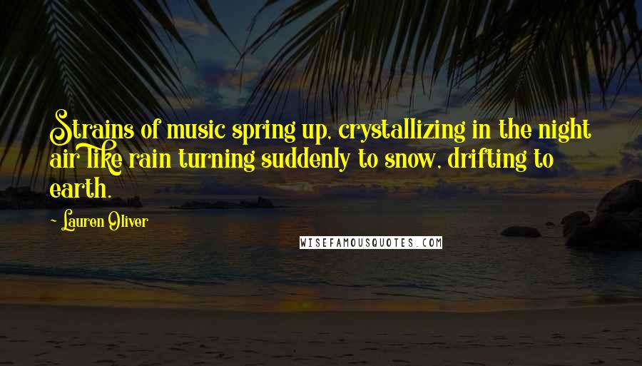 Lauren Oliver Quotes: Strains of music spring up, crystallizing in the night air like rain turning suddenly to snow, drifting to earth.