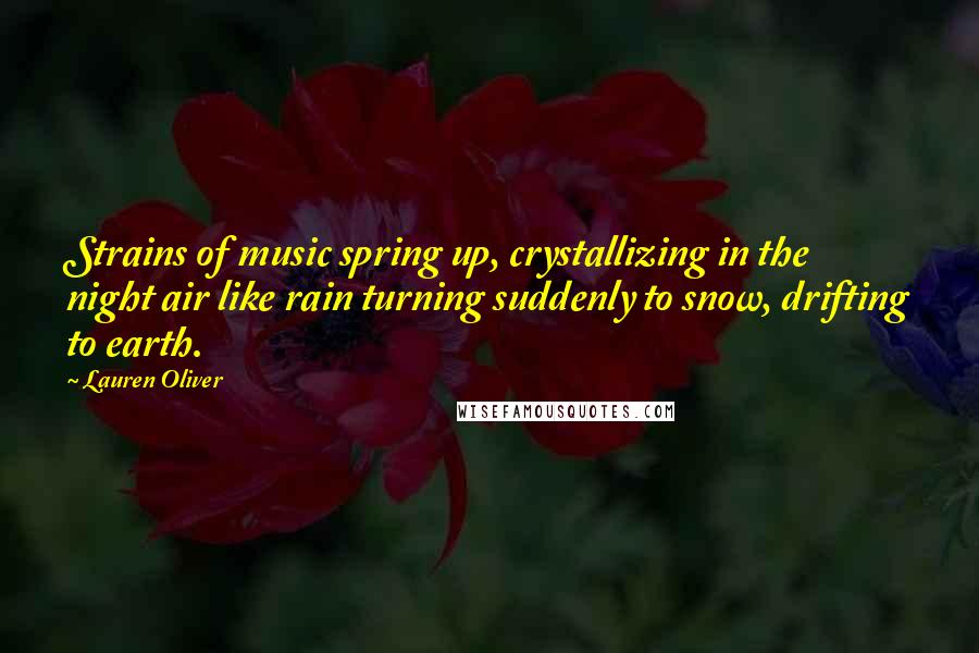 Lauren Oliver Quotes: Strains of music spring up, crystallizing in the night air like rain turning suddenly to snow, drifting to earth.