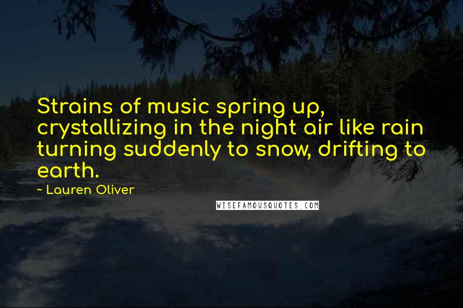 Lauren Oliver Quotes: Strains of music spring up, crystallizing in the night air like rain turning suddenly to snow, drifting to earth.