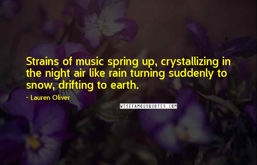 Lauren Oliver Quotes: Strains of music spring up, crystallizing in the night air like rain turning suddenly to snow, drifting to earth.