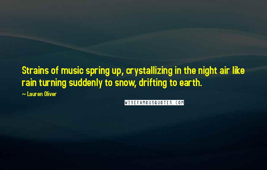 Lauren Oliver Quotes: Strains of music spring up, crystallizing in the night air like rain turning suddenly to snow, drifting to earth.