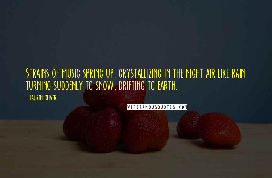 Lauren Oliver Quotes: Strains of music spring up, crystallizing in the night air like rain turning suddenly to snow, drifting to earth.