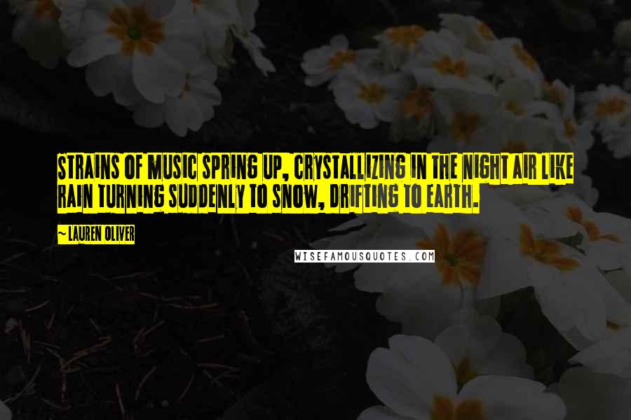 Lauren Oliver Quotes: Strains of music spring up, crystallizing in the night air like rain turning suddenly to snow, drifting to earth.