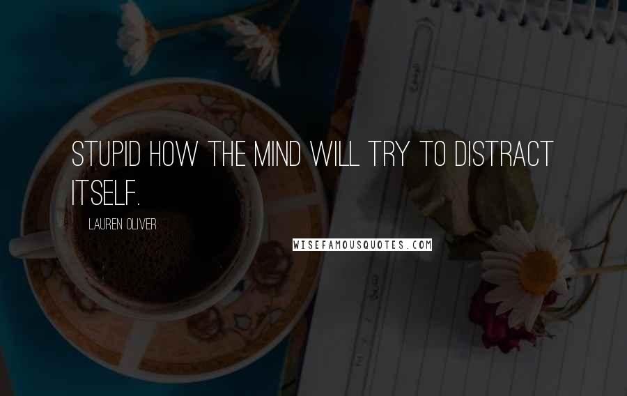 Lauren Oliver Quotes: Stupid how the mind will try to distract itself.