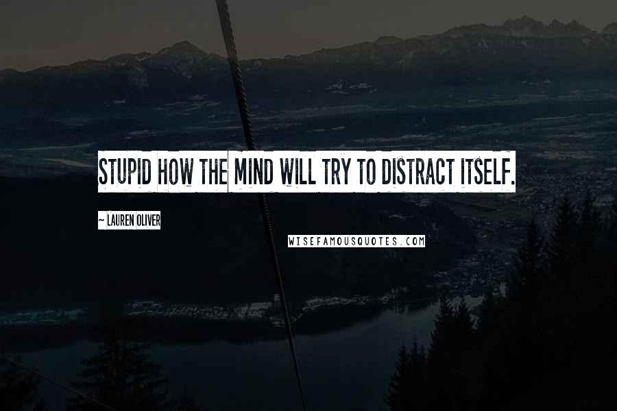 Lauren Oliver Quotes: Stupid how the mind will try to distract itself.