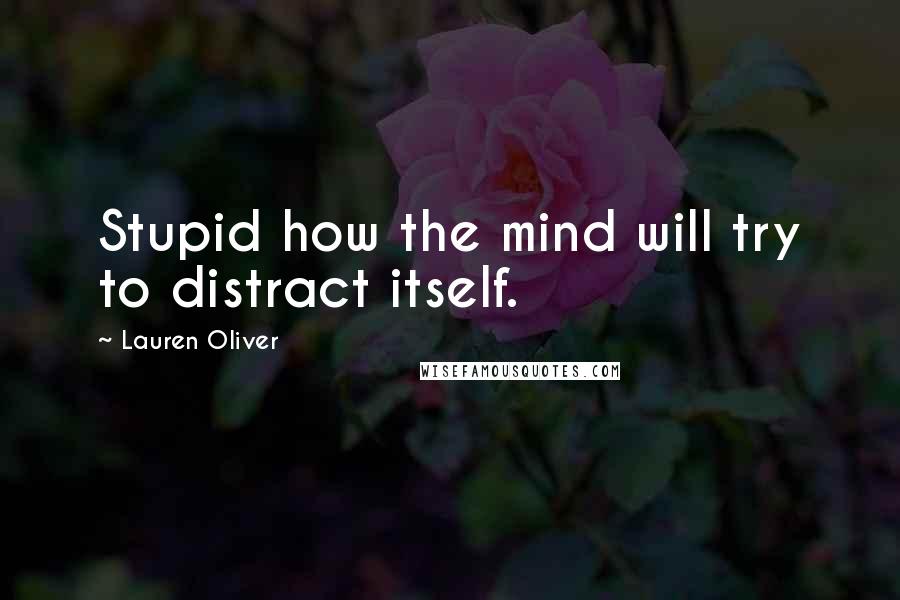 Lauren Oliver Quotes: Stupid how the mind will try to distract itself.