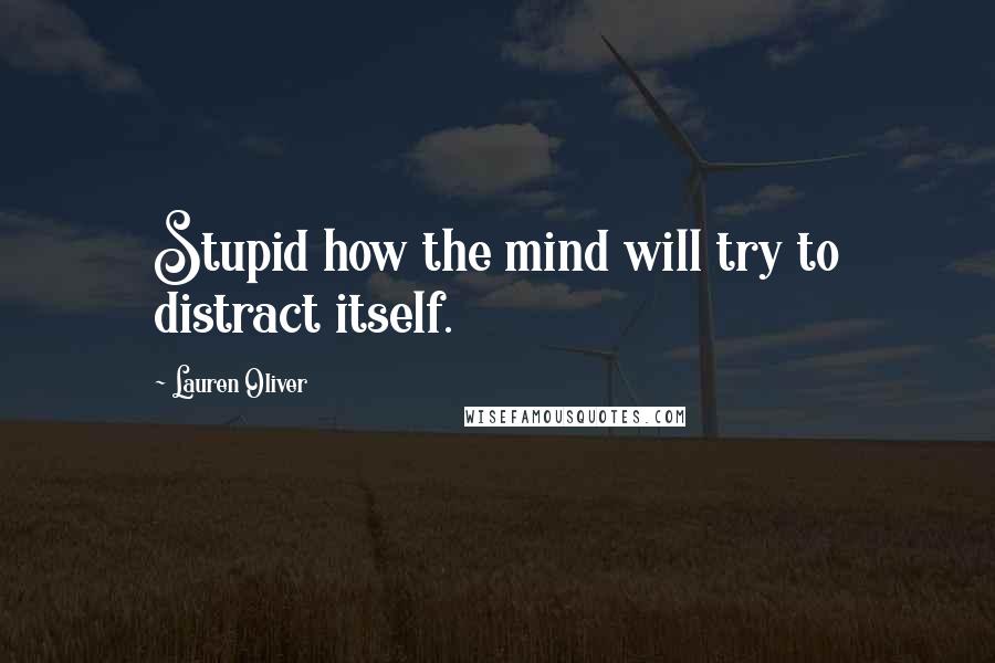 Lauren Oliver Quotes: Stupid how the mind will try to distract itself.