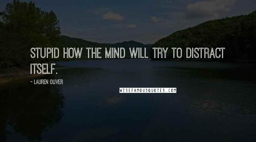 Lauren Oliver Quotes: Stupid how the mind will try to distract itself.