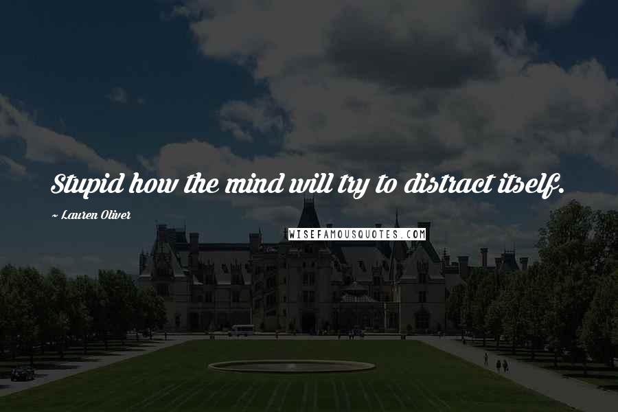 Lauren Oliver Quotes: Stupid how the mind will try to distract itself.