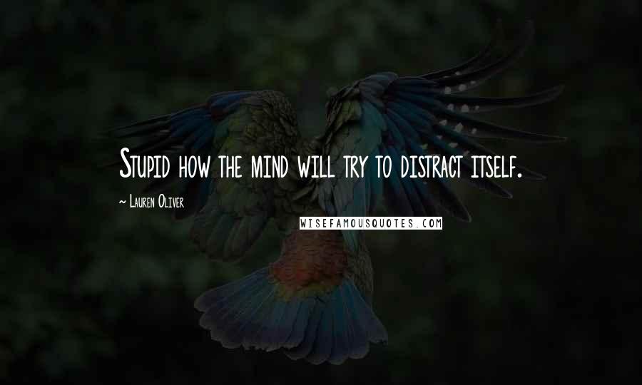 Lauren Oliver Quotes: Stupid how the mind will try to distract itself.