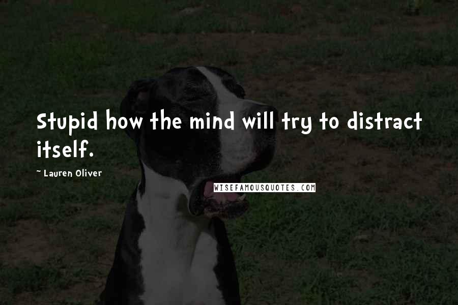 Lauren Oliver Quotes: Stupid how the mind will try to distract itself.