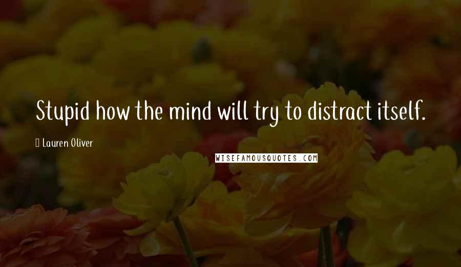 Lauren Oliver Quotes: Stupid how the mind will try to distract itself.