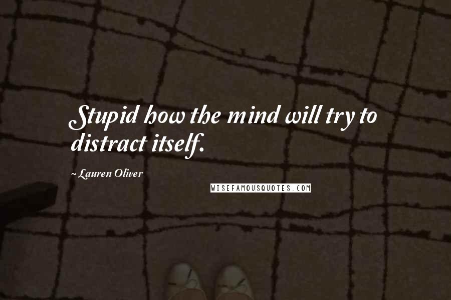 Lauren Oliver Quotes: Stupid how the mind will try to distract itself.