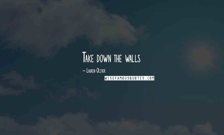 Lauren Oliver Quotes: Take down the walls