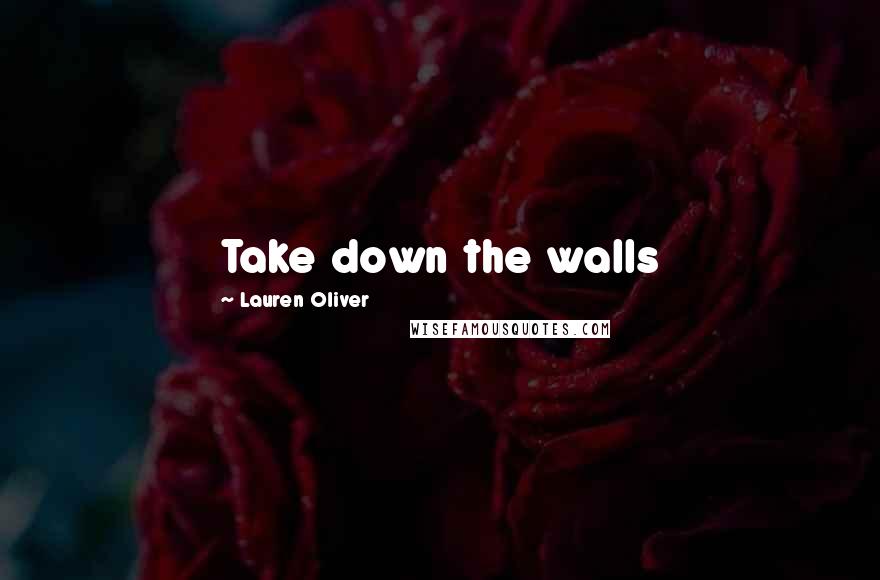 Lauren Oliver Quotes: Take down the walls