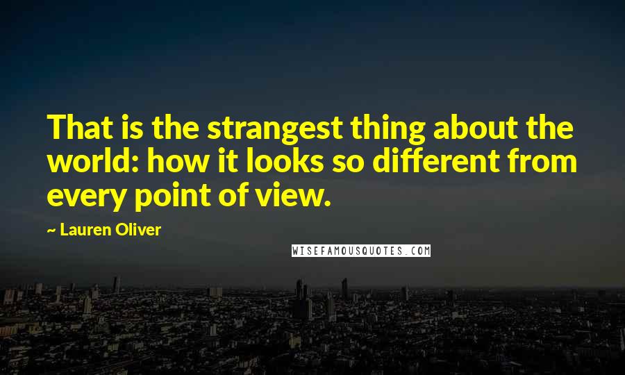 Lauren Oliver Quotes: That is the strangest thing about the world: how it looks so different from every point of view.