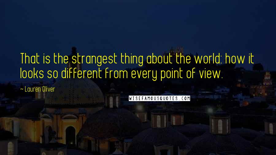 Lauren Oliver Quotes: That is the strangest thing about the world: how it looks so different from every point of view.