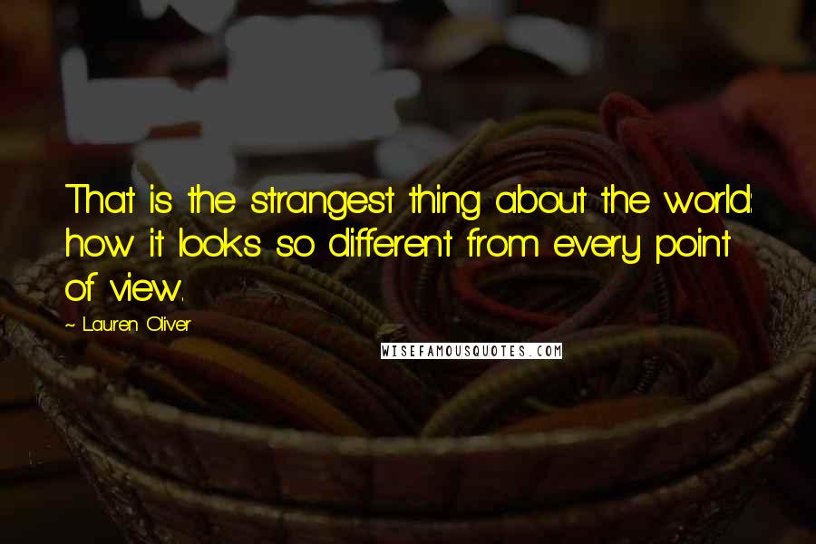 Lauren Oliver Quotes: That is the strangest thing about the world: how it looks so different from every point of view.