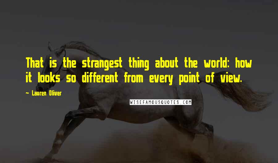Lauren Oliver Quotes: That is the strangest thing about the world: how it looks so different from every point of view.