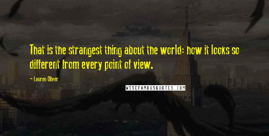 Lauren Oliver Quotes: That is the strangest thing about the world: how it looks so different from every point of view.