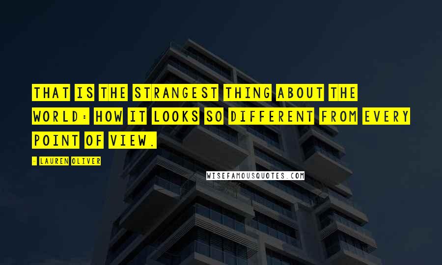 Lauren Oliver Quotes: That is the strangest thing about the world: how it looks so different from every point of view.