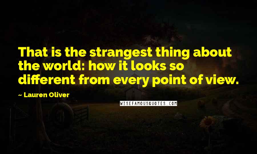 Lauren Oliver Quotes: That is the strangest thing about the world: how it looks so different from every point of view.